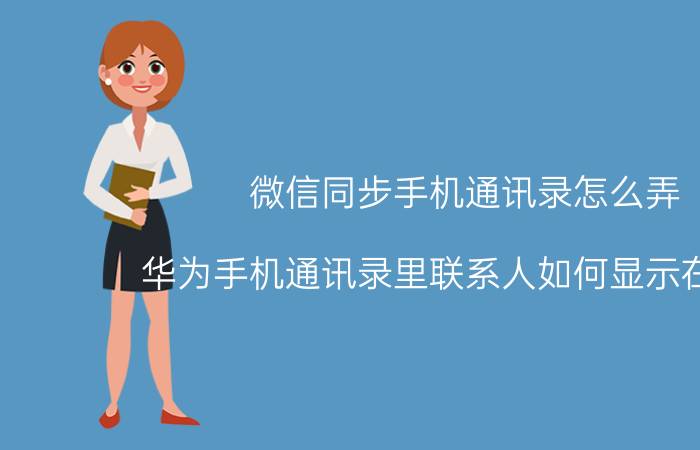 微信同步手机通讯录怎么弄 华为手机通讯录里联系人如何显示在微信？